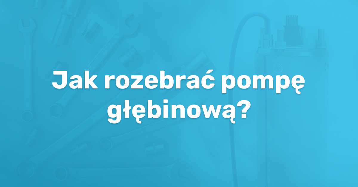 jak rozebrać pompę głębinową